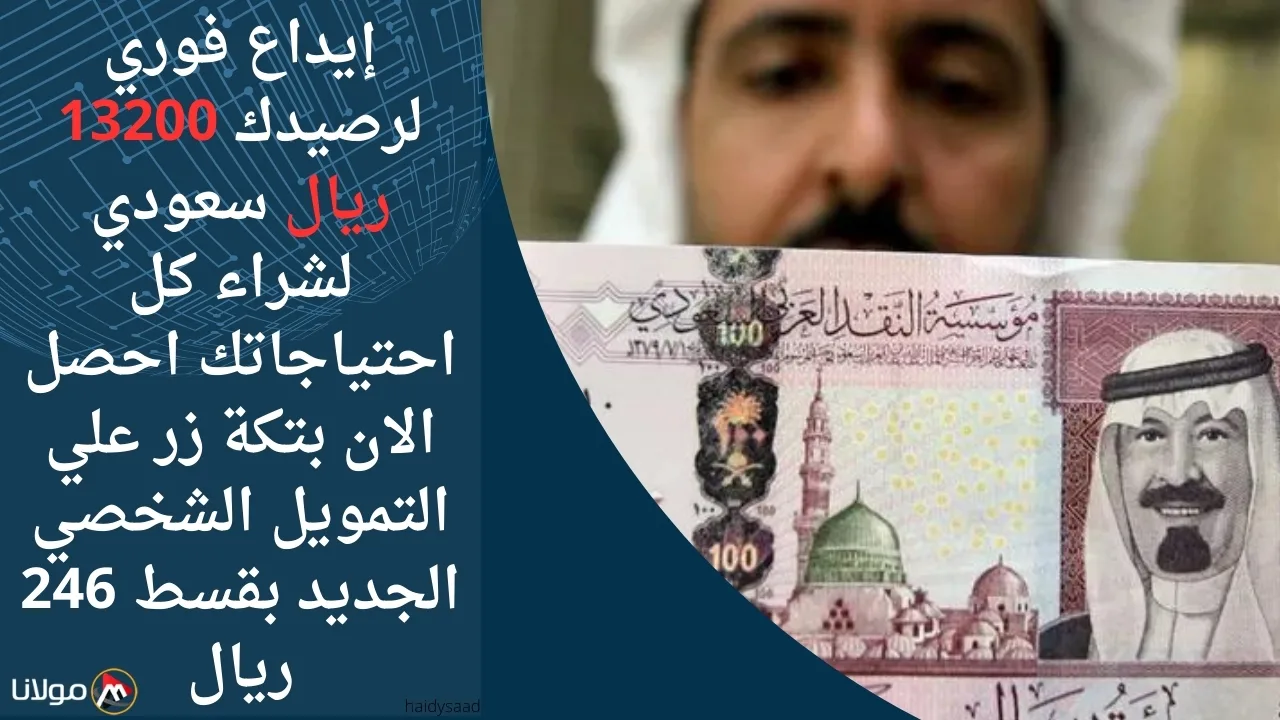 إيداع فوري لرصيدك 13200 ريال سعودي لشراء كل احتياجاتك احصل الان بتكة زر علي التمويل الشخصي الجديد بقسط 246 ريال