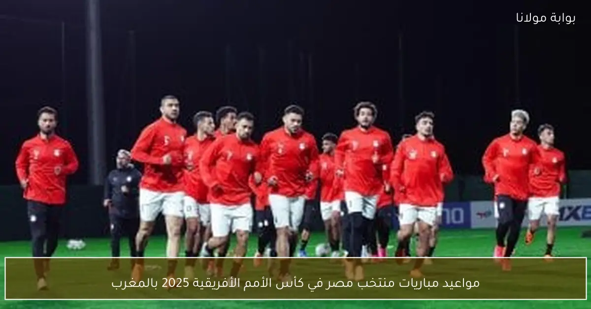 مواعيد مباريات منتخب مصر في كأس الأمم الأفريقية 2025 بالمغرب