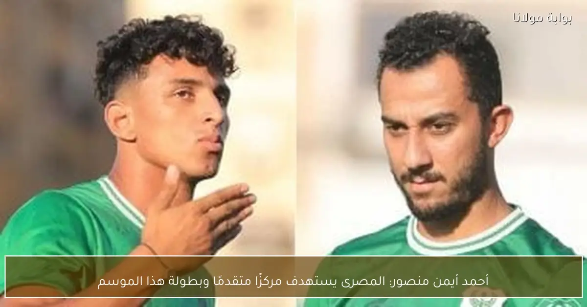 أحمد أيمن منصور: المصرى يستهدف مركزًا متقدمًا وبطولة هذا الموسم