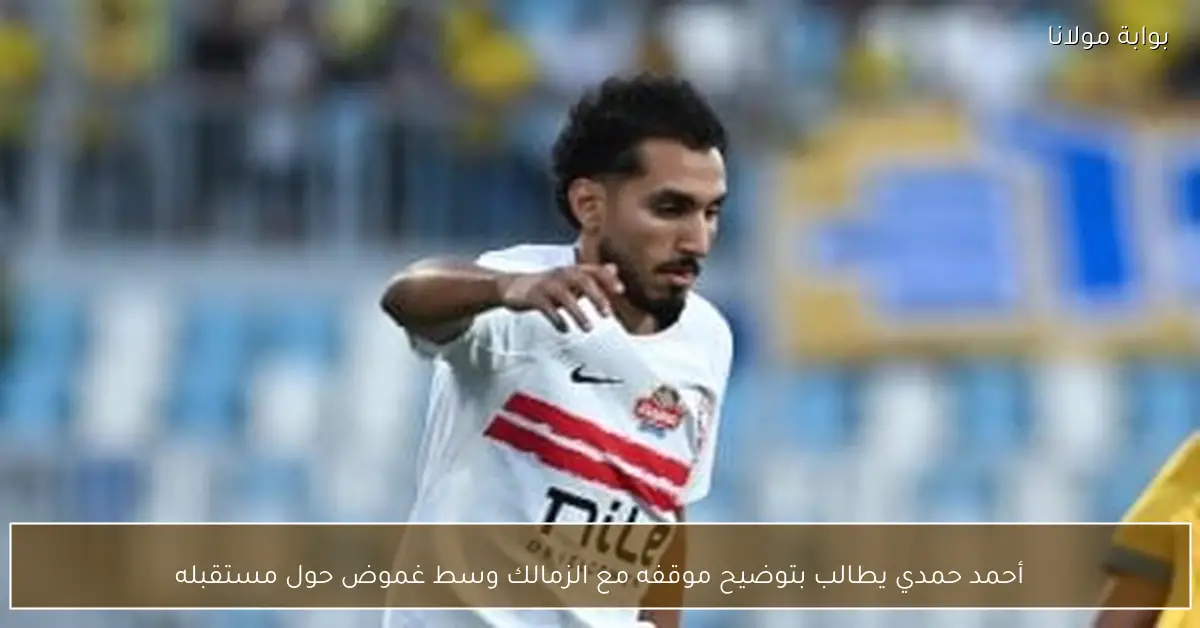 أحمد حمدي يطالب بتوضيح موقفه مع الزمالك وسط غموض حول مستقبله