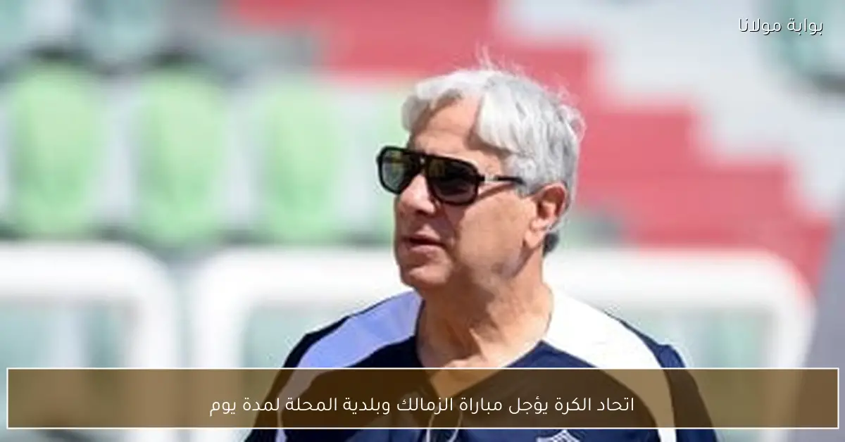 اتحاد الكرة يؤجل مباراة الزمالك وبلدية المحلة لمدة يوم