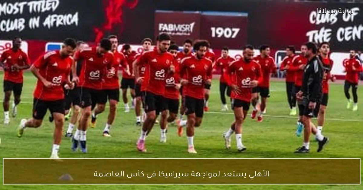 الأهلي يستعد لمواجهة سيراميكا في كأس العاصمة