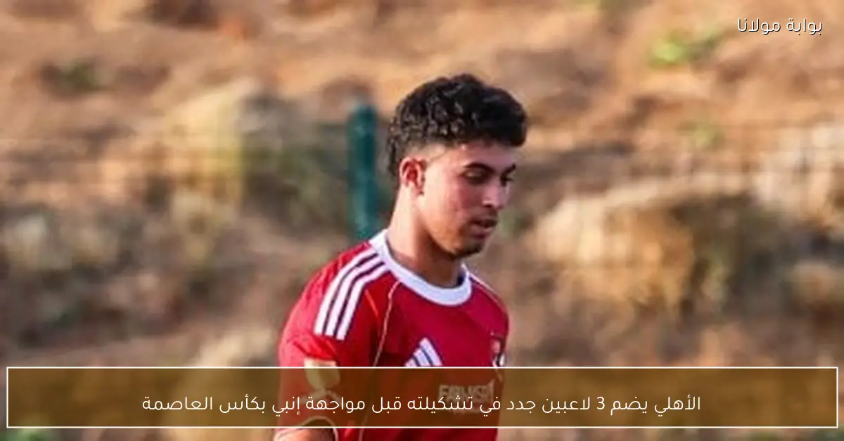 الأهلي يضم 3 لاعبين جدد في تشكيلته قبل مواجهة إنبي بكأس العاصمة