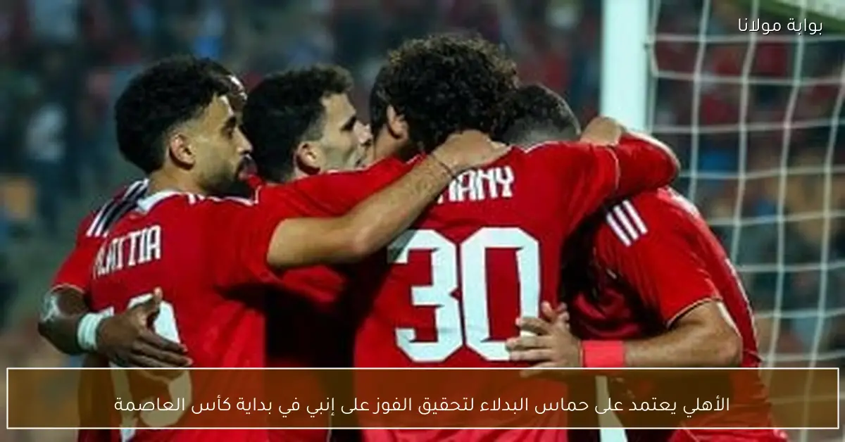 الأهلي يعتمد على حماس البدلاء لتحقيق الفوز على إنبي في بداية كأس العاصمة