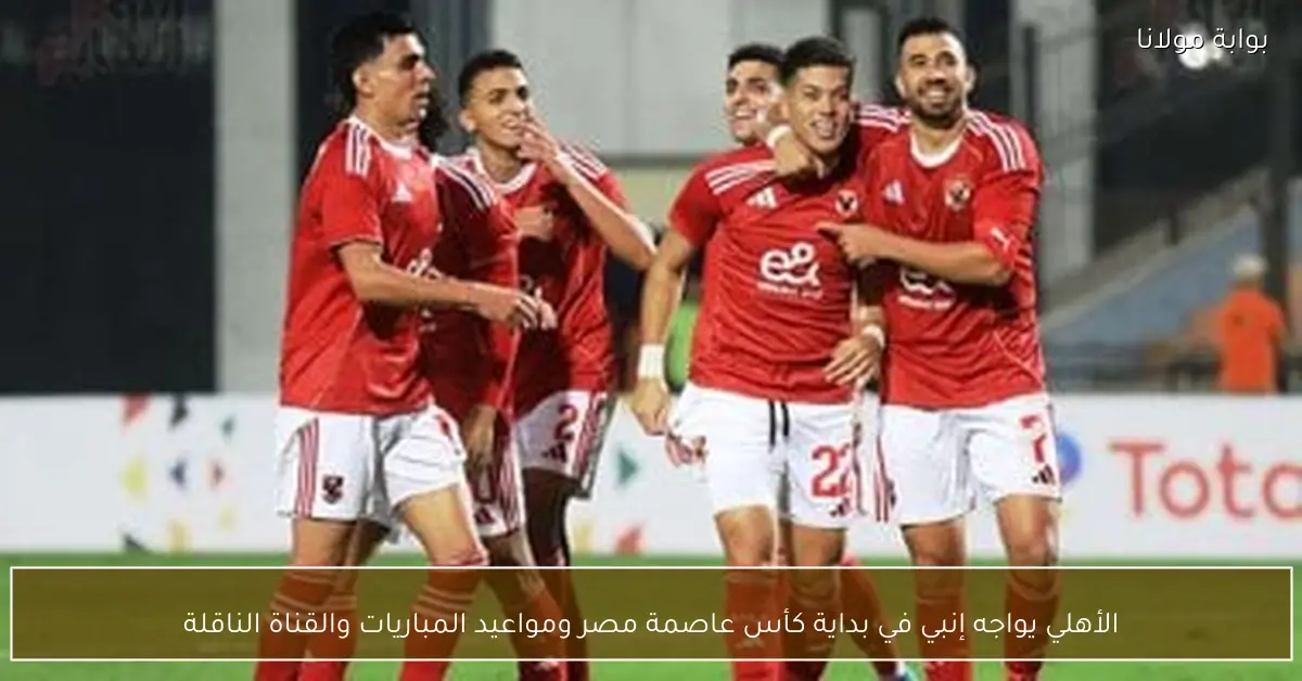 الأهلي يواجه إنبي في بداية كأس عاصمة مصر ومواعيد المباريات والقناة الناقلة