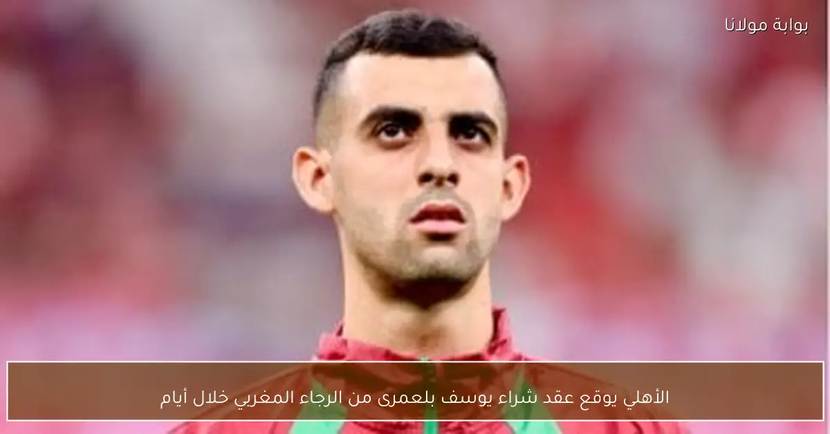 الأهلي يوقع عقد شراء يوسف بلعمرى من الرجاء المغربي خلال أيام