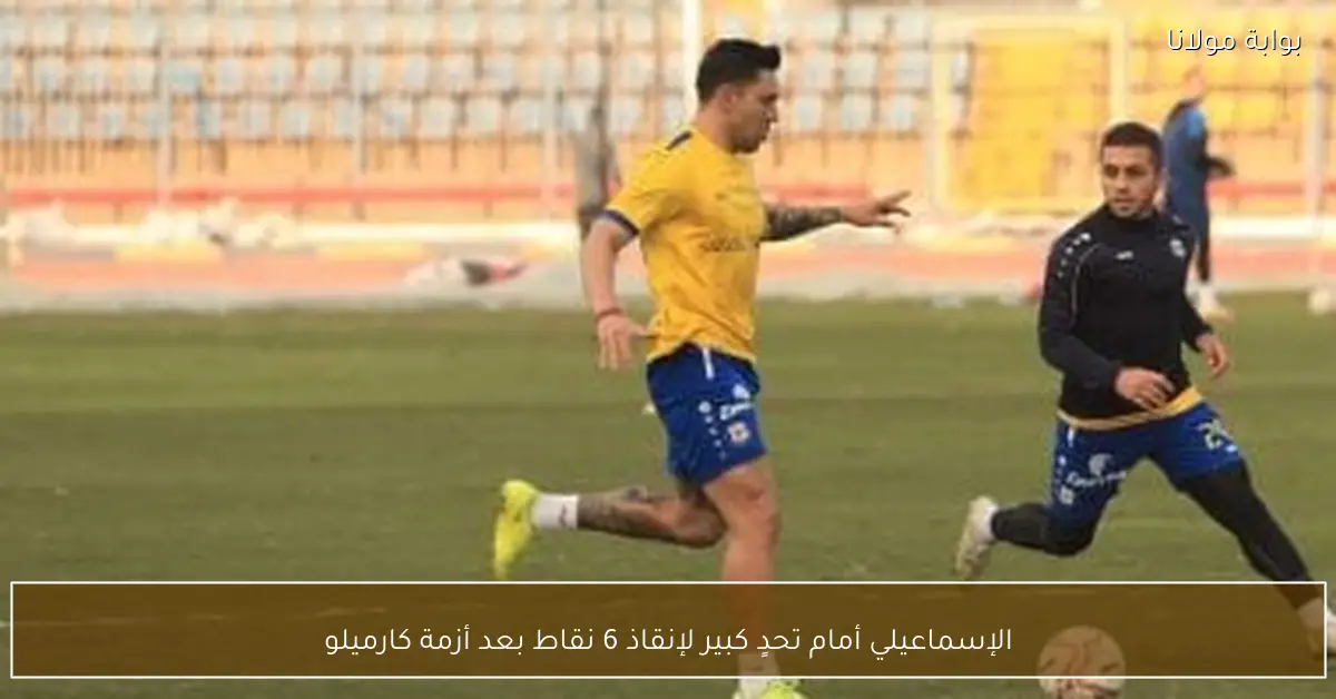 الإسماعيلي أمام تحدٍ كبير لإنقاذ 6 نقاط بعد أزمة كارميلو