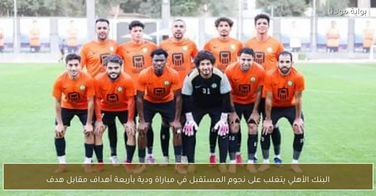 البنك الأهلي يتغلب على نجوم المستقبل في مباراة ودية بأربعة أهداف مقابل هدف