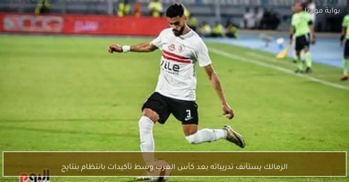 الزمالك يستأنف تدريباته بعد كأس العرب وسط تأكيدات بانتظام بنتايج
