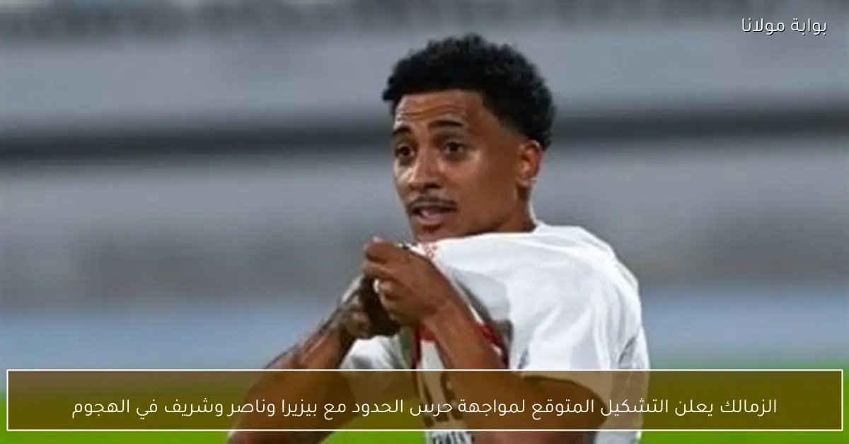 الزمالك يعلن التشكيل المتوقع لمواجهة حرس الحدود مع بيزيرا وناصر وشريف في الهجوم