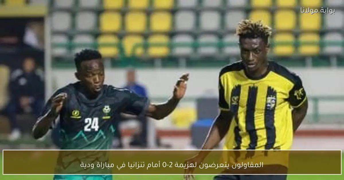 المقاولون يتعرضون لهزيمة 2-0 أمام تنزانيا في مباراة ودية