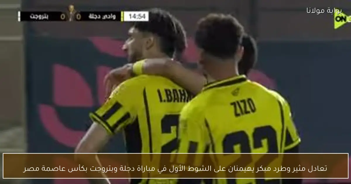 تعادل مثير وطرد مبكر يهيمنان على الشوط الأول في مباراة دجلة وبتروجت بكأس عاصمة مصر