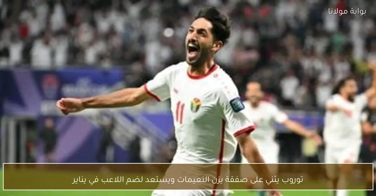 توروب يثني على صفقة يزن النعيمات ويستعد لضم اللاعب في يناير