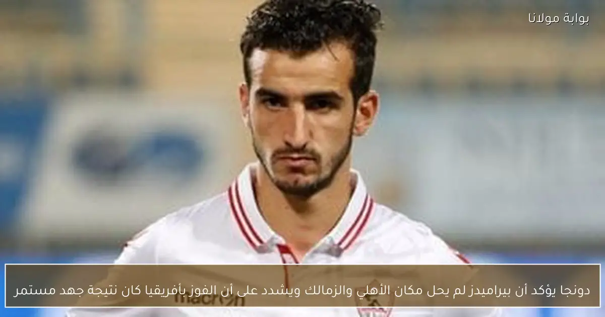 دونجا يؤكد أن بيراميدز لم يحل مكان الأهلي والزمالك ويشدد على أن الفوز بأفريقيا كان نتيجة جهد مستمر