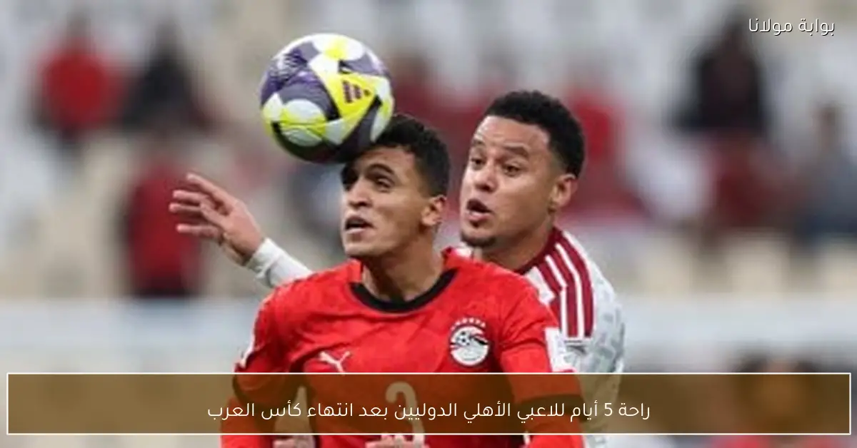 راحة 5 أيام للاعبي الأهلي الدوليين بعد انتهاء كأس العرب