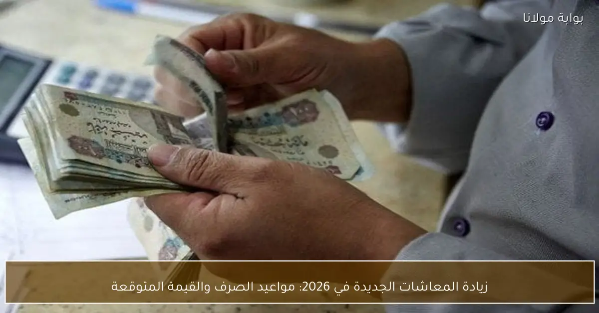 زيادة المعاشات الجديدة في 2026: مواعيد الصرف والقيمة المتوقعة