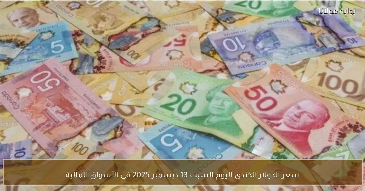 سعر الدولار الكندي اليوم السبت 13 ديسمبر 2025 في الأسواق المالية