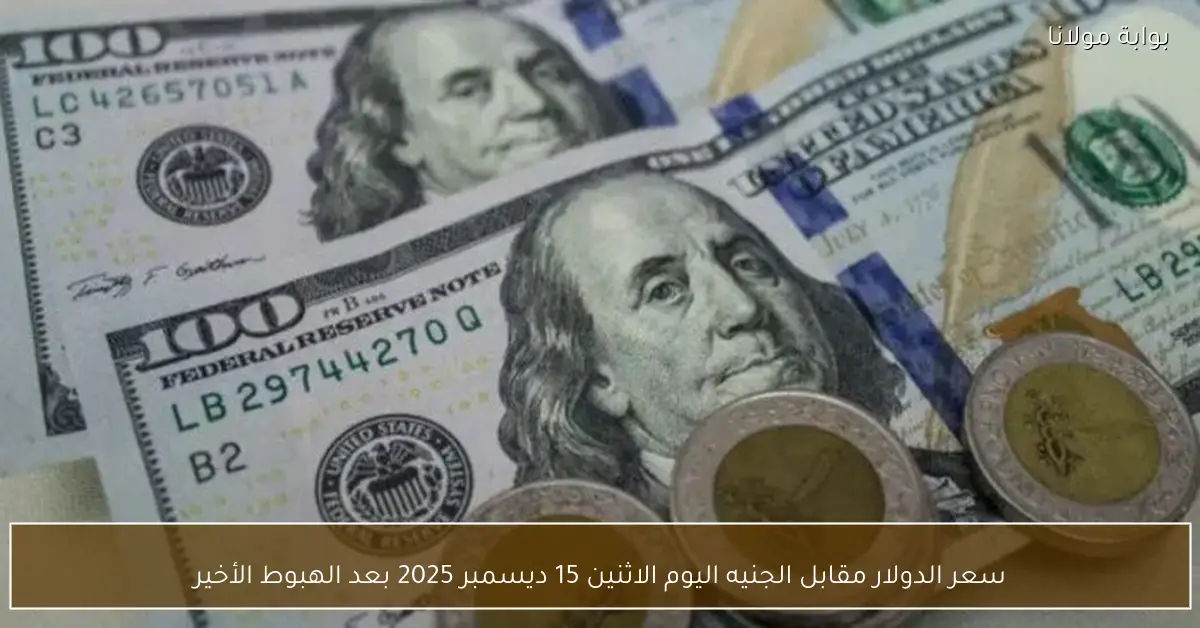 سعر الدولار مقابل الجنيه اليوم الاثنين 15 ديسمبر 2025 بعد الهبوط الأخير