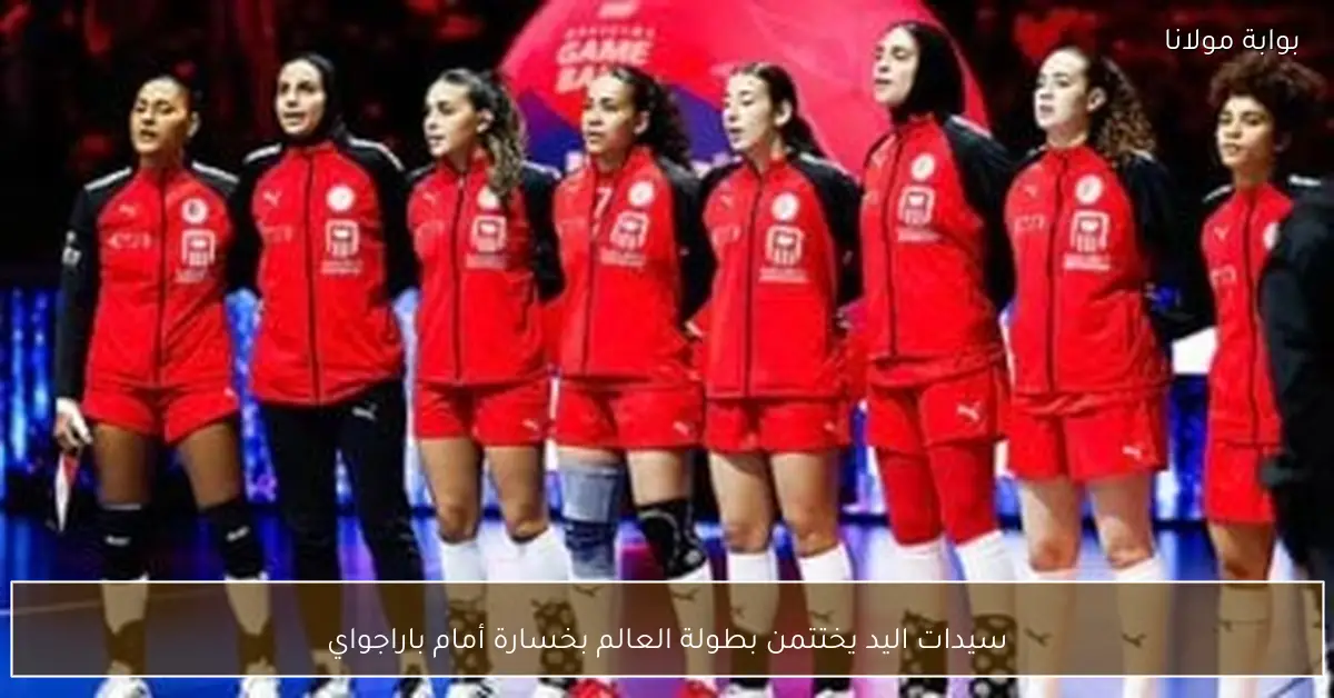 سيدات اليد يختتمن بطولة العالم بخسارة أمام باراجواي