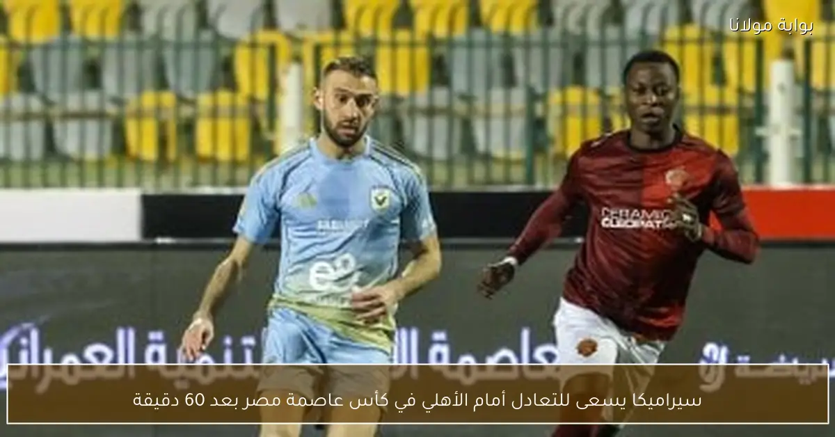 سيراميكا يسعى للتعادل أمام الأهلي في كأس عاصمة مصر بعد 60 دقيقة