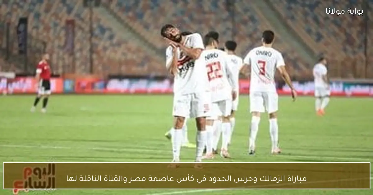 مباراة الزمالك وحرس الحدود في كأس عاصمة مصر والقناة الناقلة لها