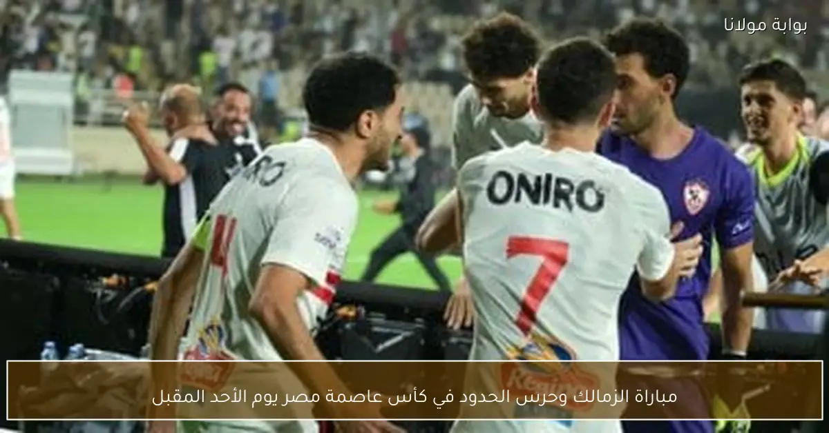 مباراة الزمالك وحرس الحدود في كأس عاصمة مصر يوم الأحد المقبل