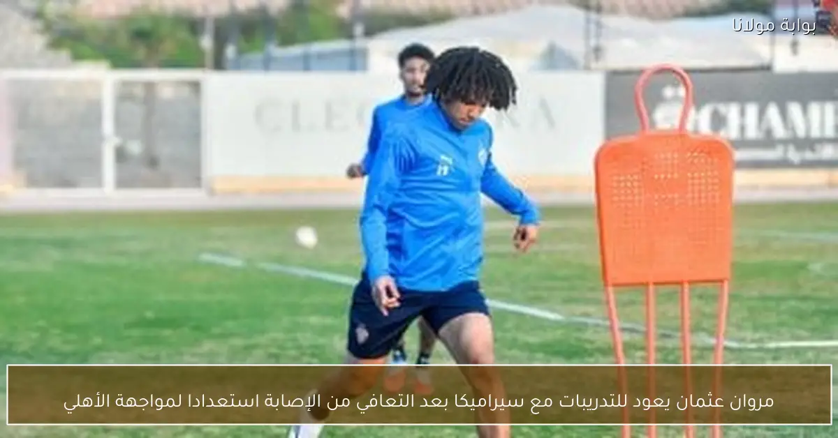 مروان عثمان يعود للتدريبات مع سيراميكا بعد التعافي من الإصابة استعدادا لمواجهة الأهلي