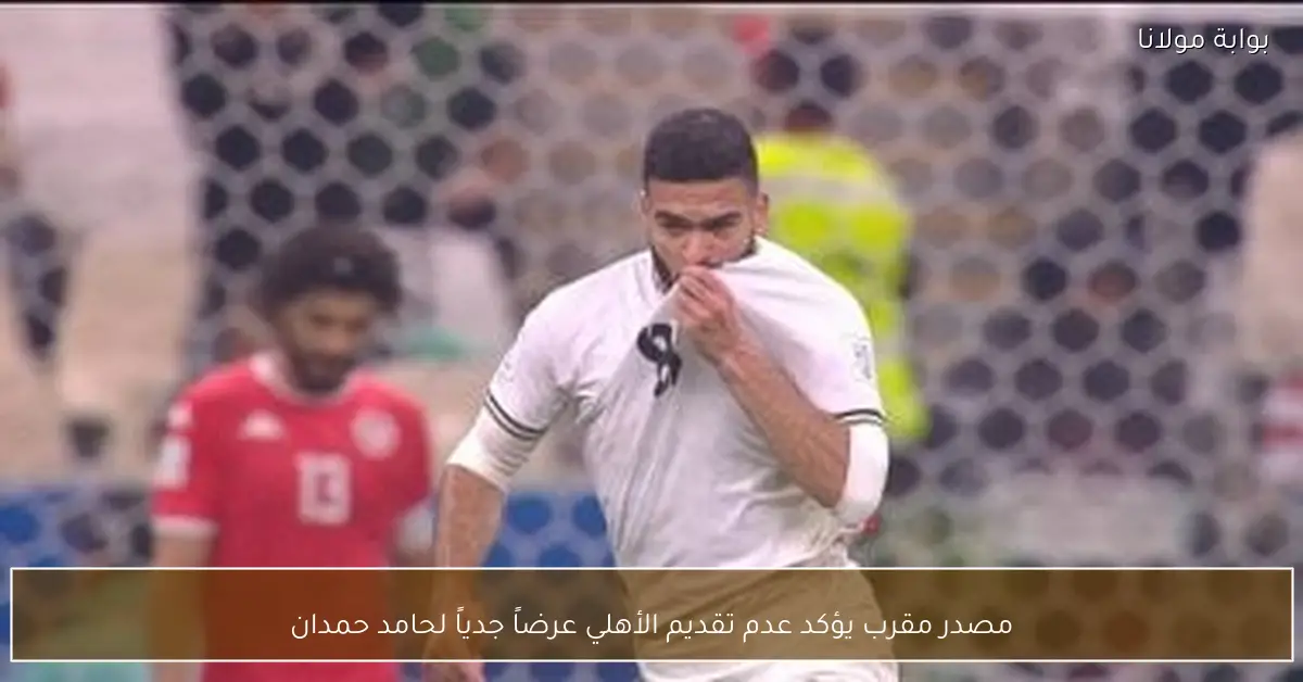 مصدر مقرب يؤكد عدم تقديم الأهلي عرضاً جدياً لحامد حمدان