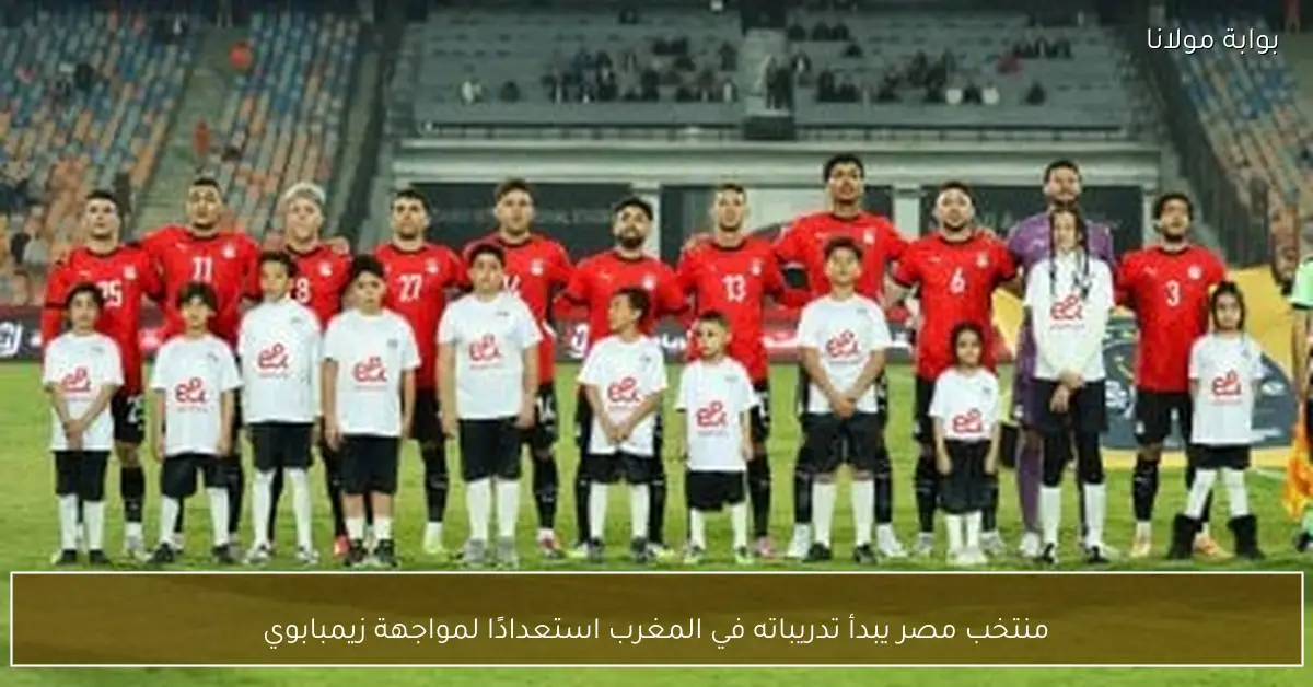 منتخب مصر يبدأ تدريباته في المغرب استعدادًا لمواجهة زيمبابوي