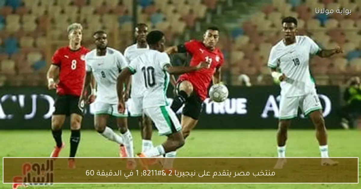 منتخب مصر يتقدم على نيجيريا 2 – 1 في الدقيقة 60