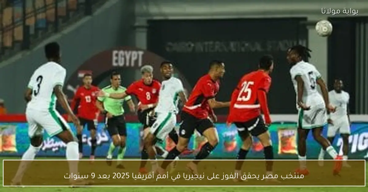 منتخب مصر يحقق الفوز على نيجيريا في أمم أفريقيا 2025 بعد 9 سنوات