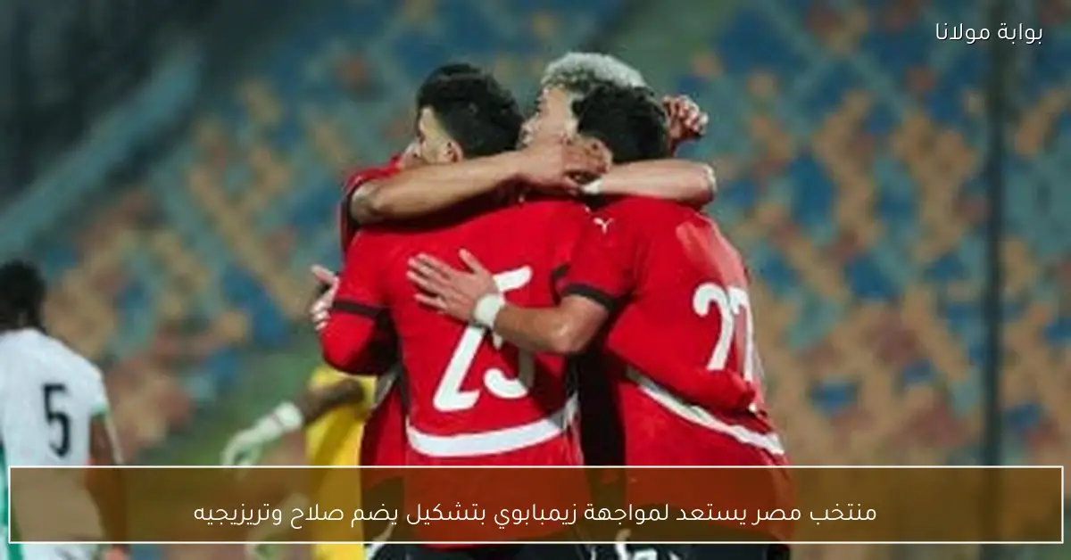 منتخب مصر يستعد لمواجهة زيمبابوي بتشكيل يضم صلاح وتريزيجيه