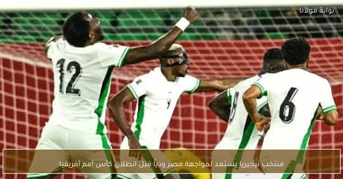 منتخب نيجيريا يستعد لمواجهة مصر ودياً قبل انطلاق كأس أمم أفريقيا