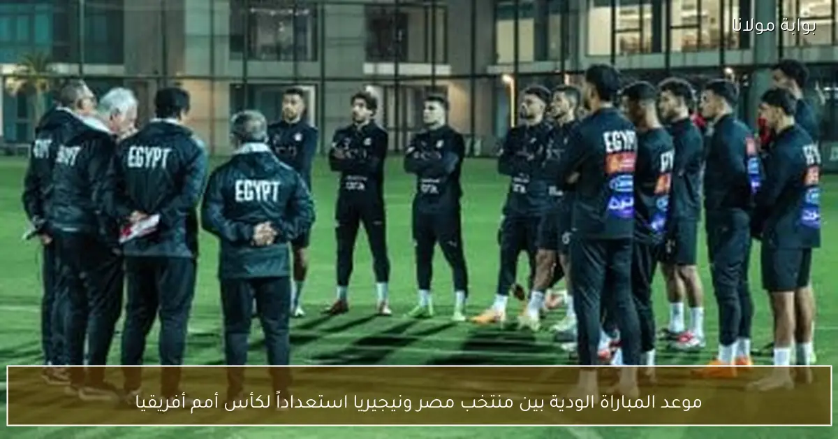 موعد المباراة الودية بين منتخب مصر ونيجيريا استعداداً لكأس أمم أفريقيا