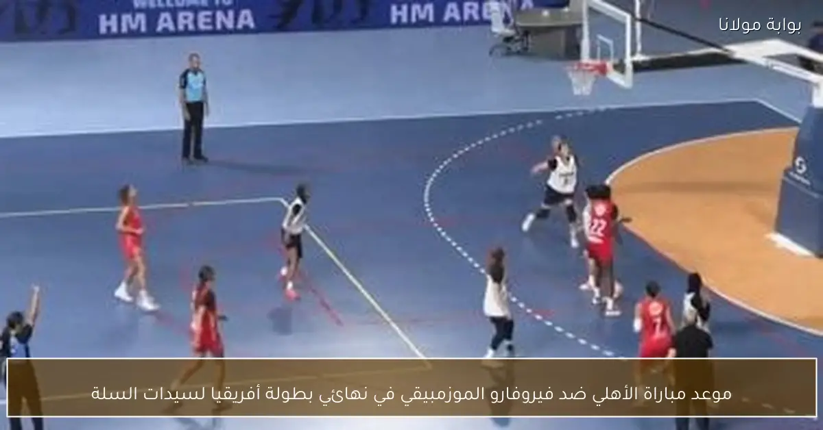 موعد مباراة الأهلي ضد فيروفارو الموزمبيقي في نهائي بطولة أفريقيا لسيدات السلة
