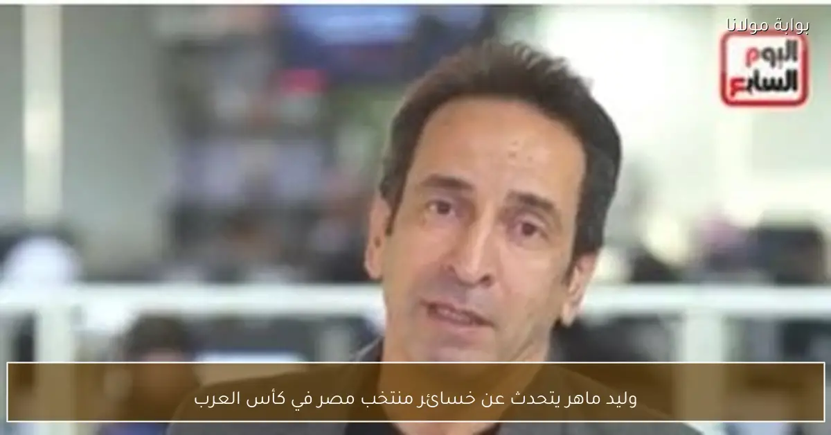 وليد ماهر يتحدث عن خسائر منتخب مصر في كأس العرب