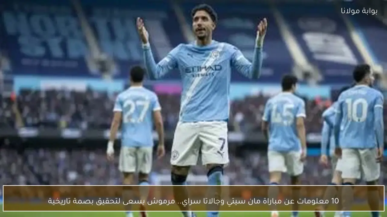 10 معلومات عن مباراة مان سيتي وجالاتا سراي.. مرموش يسعى لتحقيق بصمة تاريخية