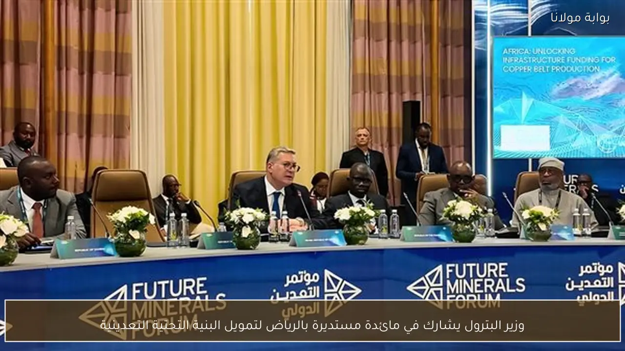 وزير البترول يشارك في مائدة مستديرة بالرياض لتمويل البنية التحتية التعدينية