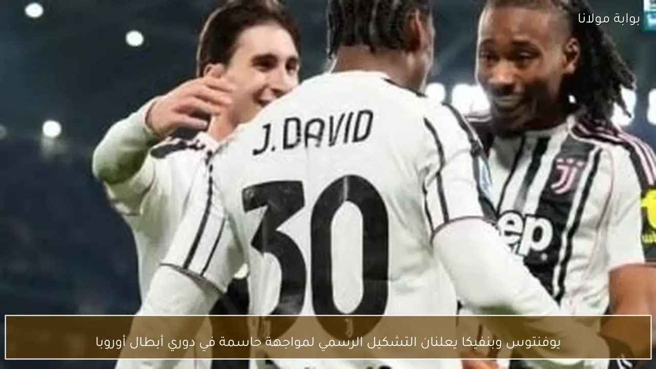 يوفنتوس وبنفيكا يعلنان التشكيل الرسمي لمواجهة حاسمة في دوري أبطال أوروبا