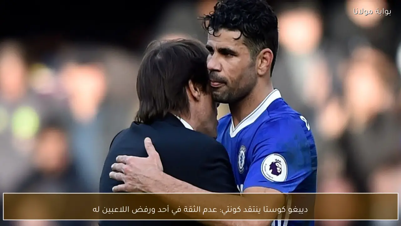 دييغو كوستا ينتقد كونتي: عدم الثقة في أحد ورفض اللاعبين له