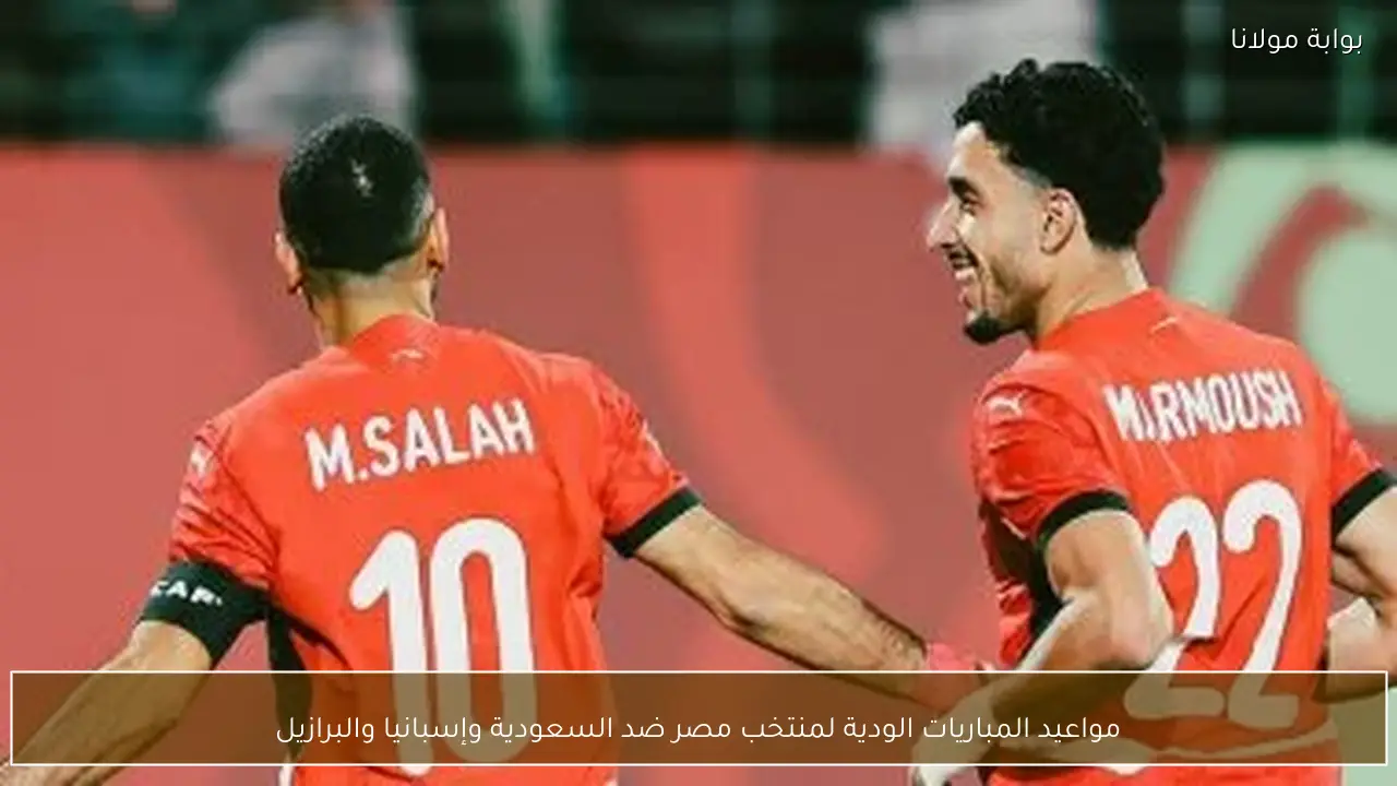 مواعيد المباريات الودية لمنتخب مصر ضد السعودية وإسبانيا والبرازيل