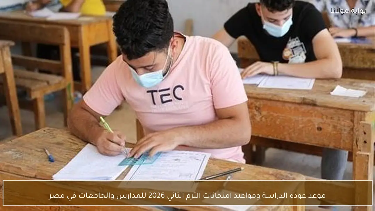 موعد عودة الدراسة ومواعيد امتحانات الترم الثاني 2026 للمدارس والجامعات في مصر