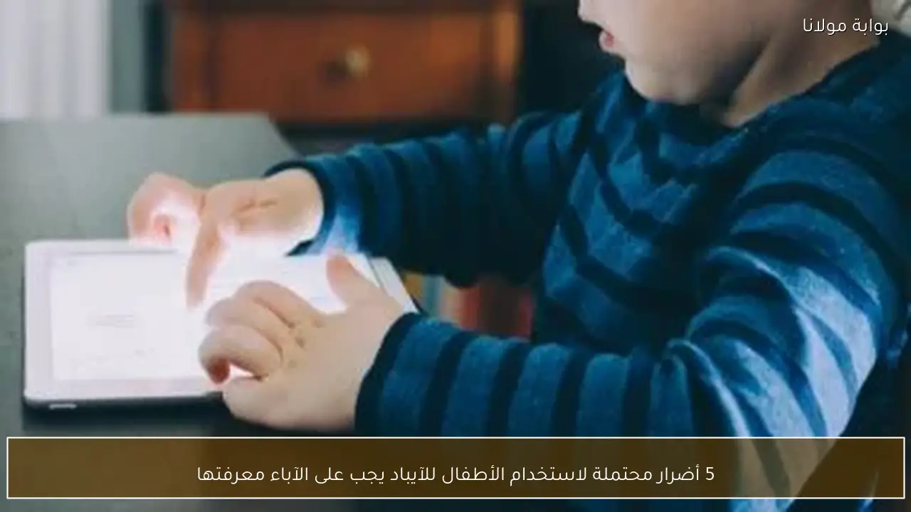 5 أضرار محتملة لاستخدام الأطفال للآيباد يجب على الآباء معرفتها