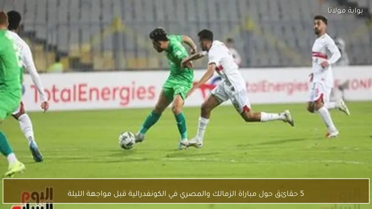 5 حقائق حول مباراة الزمالك والمصري في الكونفدرالية قبل مواجهة الليلة