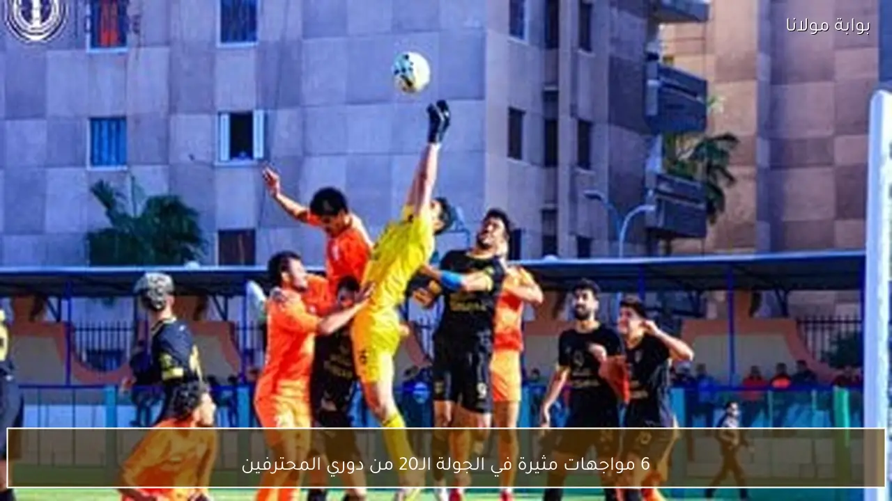 6 مواجهات مثيرة في الجولة الـ20 من دوري المحترفين