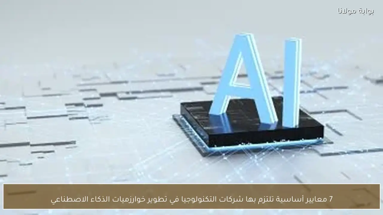 7 معايير أساسية تلتزم بها شركات التكنولوجيا في تطوير خوارزميات الذكاء الاصطناعي