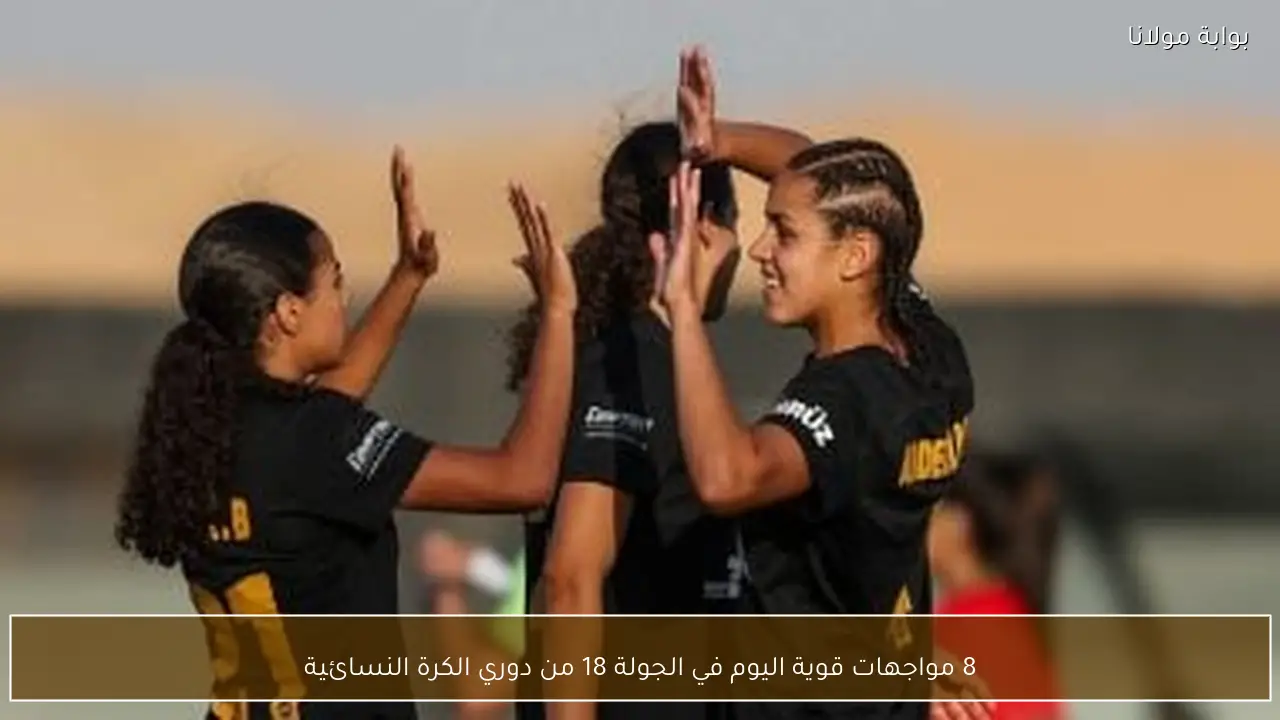 8 مواجهات قوية اليوم في الجولة 18 من دوري الكرة النسائية