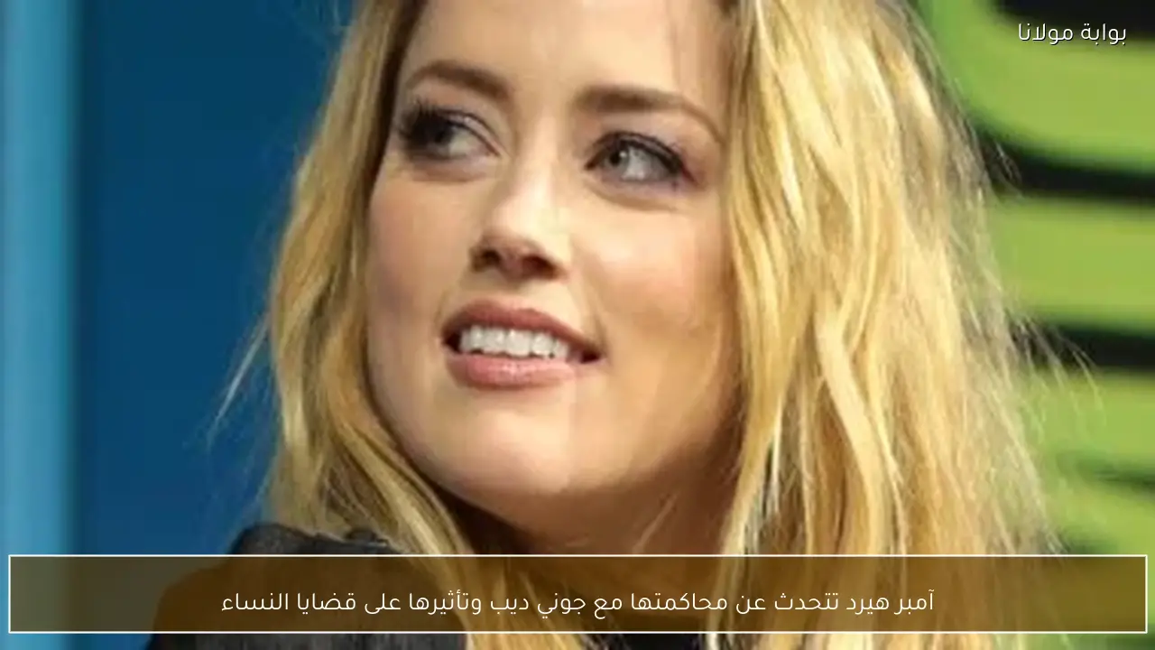 آمبر هيرد تتحدث عن محاكمتها مع جوني ديب وتأثيرها على قضايا النساء
