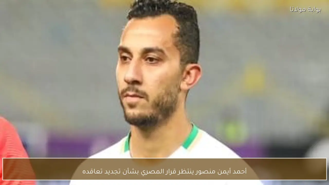 أحمد أيمن منصور ينتظر قرار المصري بشأن تجديد تعاقده