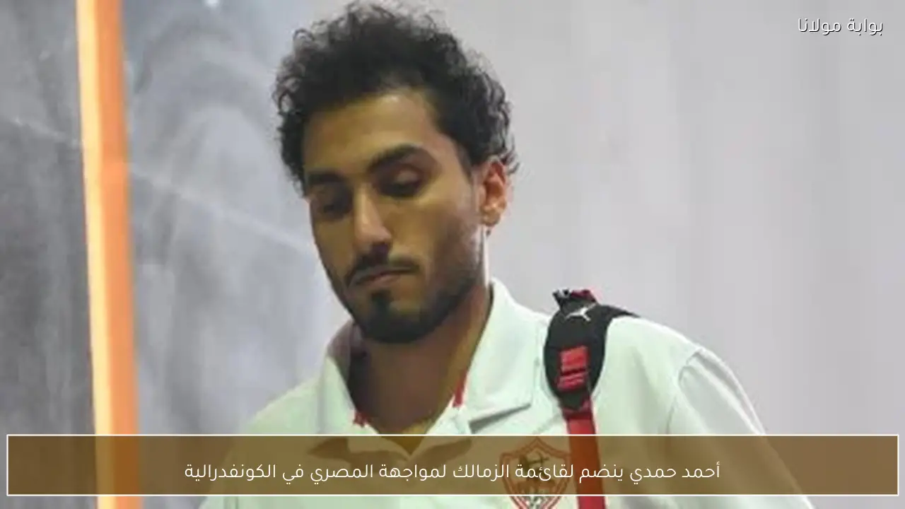 أحمد حمدي ينضم لقائمة الزمالك لمواجهة المصري في الكونفدرالية